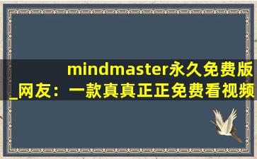 mindmaster永久免费版_网友：一款真真正正免费看视频的软件