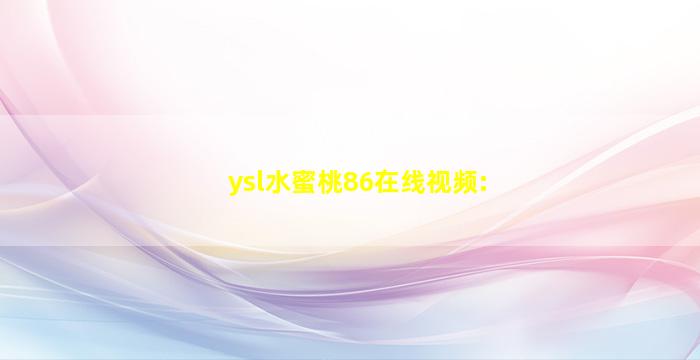 ysl水蜜桃86在线视频: